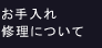 お手入れ修理について